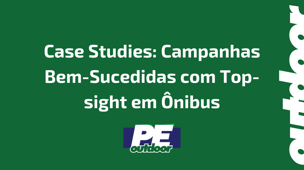 Case Studies: Campanhas Bem-Sucedidas com Top-sight em Ônibus