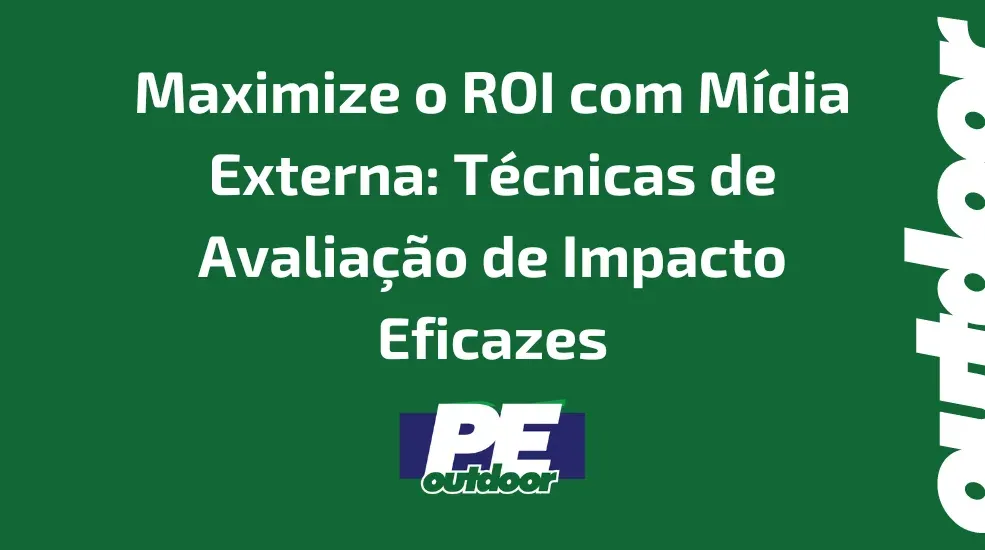 Maximize o ROI com Mídia Externa: Técnicas de Avaliação de Impacto Eficazes