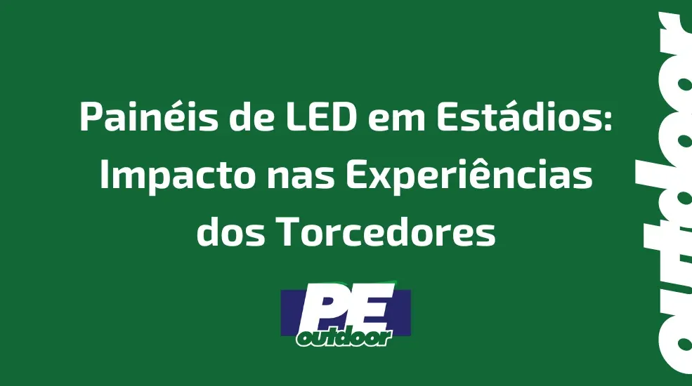 Painéis de LED em Estádios: Impacto nas Experiências dos Torcedores